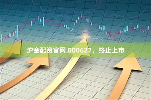 沪金配资官网 000627，终止上市