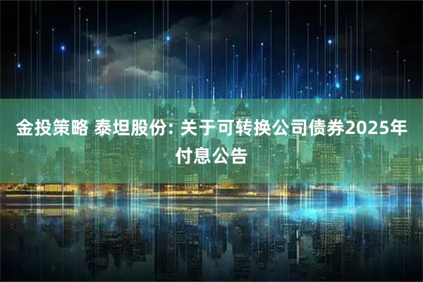金投策略 泰坦股份: 关于可转换公司债券2025年付息公告