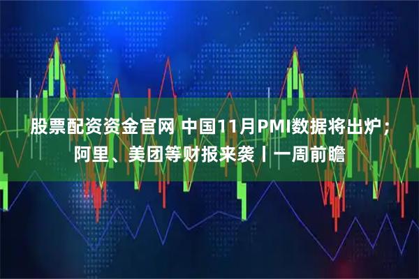 股票配资资金官网 中国11月PMI数据将出炉；阿里、美团等财报来袭丨一周前瞻