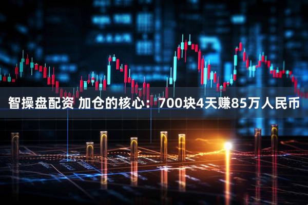 智操盘配资 加仓的核心：700块4天赚85万人民币