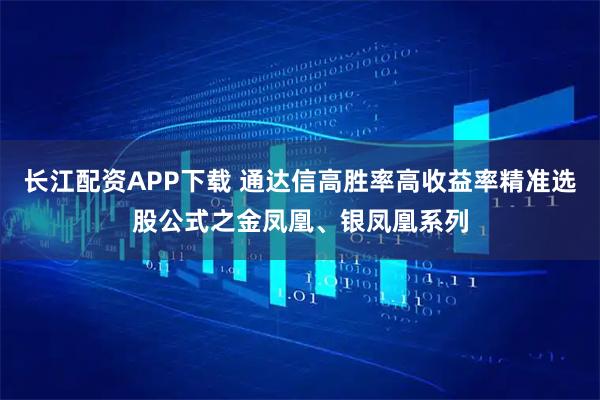 长江配资APP下载 通达信高胜率高收益率精准选股公式之金凤凰、银凤凰系列