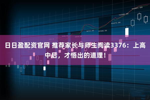 日日盈配资官网 推荐家长与师生阅读3376：上高中后，才悟出的道理！