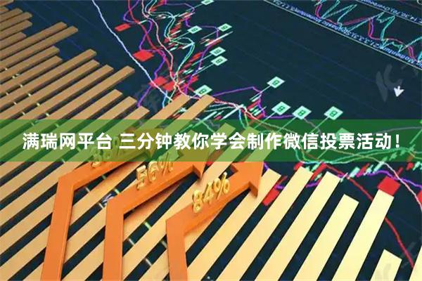 满瑞网平台 三分钟教你学会制作微信投票活动！